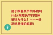 属于跟着关节的事物叫什么(跟随关节的物体被称为什么？——一份简明易懂的解释)