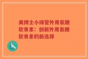 美博士小绿管外用氨糖软骨素：创新外用氨糖软骨素的新选择