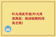 叶凡闯关节目(叶凡风波再起：挑战极限的闯关之旅)