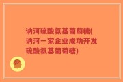 讷河硫酸氨基葡萄糖(讷河一家企业成功开发硫酸氨基葡萄糖)