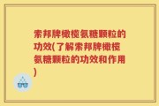 索邦牌橄榄氨糖颗粒的功效(了解索邦牌橄榄氨糖颗粒的功效和作用)