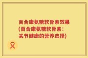 百合康氨糖软骨素效果(百合康氨糖软骨素：关节健康的营养选择)