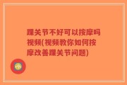 踝关节不好可以按摩吗视频(视频教你如何按摩改善踝关节问题)