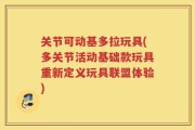 关节可动基多拉玩具(多关节活动基础款玩具重新定义玩具联盟体验)