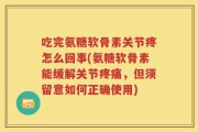 吃完氨糖软骨素关节疼怎么回事(氨糖软骨素能缓解关节疼痛，但须留意如何正确使用)