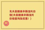 先大氨糖美辛肠溶片价格(大氨糖美辛肠溶片价格查询及优惠！)