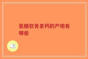 氨糖软骨素钙的产地有哪些