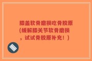 膝盖软骨磨损吃骨胶原(缓解膝关节软骨磨损，试试骨胶原补充！)