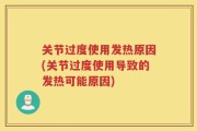 关节过度使用发热原因(关节过度使用导致的发热可能原因)