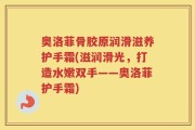 奥洛菲骨胶原润滑滋养护手霜(滋润滑光，打造水嫩双手——奥洛菲护手霜)