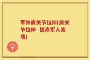 军神肩关节拉伸(肩关节拉伸  提高军人素质)