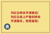 刘红云胯关节滑膜炎(刘红云患上严重的胯关节滑膜炎，饱受痛苦)