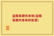 盐酸氨糖伤身体(盐酸氨糖对身体的危害)