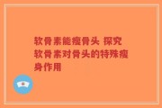 软骨素能瘦骨头 探究软骨素对骨头的特殊瘦身作用