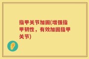 指甲关节加固(增强指甲韧性，有效加固指甲关节)