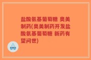 盐酸氨基葡萄糖 奥美制药(奥美制药开发盐酸氨基葡萄糖 新药有望问世)