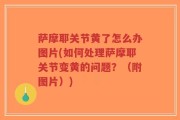萨摩耶关节黄了怎么办图片(如何处理萨摩耶关节变黄的问题？（附图片）)