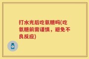 打水光后吃氨糖吗(吃氨糖前需谨慎，避免不良反应)