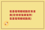 氨基葡萄糖硫酸软骨素类(软骨修复康复剂：氨基葡萄糖硫酸类)