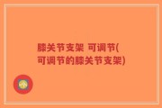 膝关节支架 可调节(可调节的膝关节支架)