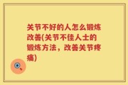 关节不好的人怎么锻炼改善(关节不佳人士的锻炼方法，改善关节疼痛)