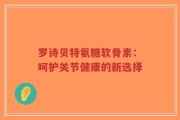 罗诗贝特氨糖软骨素：呵护关节健康的新选择