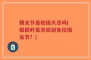 裁关节是拍摄大忌吗(拍摄时是否应避免拍摄关节？)