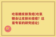 吃氨糖皮肤发疮(吃氨糖会让皮肤长痘痘？这是专家的研究结论)
