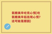 氨糖美辛吃完心慌(吃氨糖美辛后出现心慌？这可能是原因)