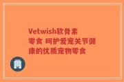 Vetwish软骨素零食 呵护爱宠关节健康的优质宠物零食