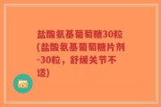 盐酸氨基葡萄糖30粒(盐酸氨基葡萄糖片剂-30粒，舒缓关节不适)