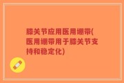 膝关节应用医用绷带(医用绷带用于膝关节支持和稳定化)