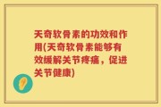 天奇软骨素的功效和作用(天奇软骨素能够有效缓解关节疼痛，促进关节健康)