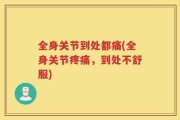 全身关节到处都痛(全身关节疼痛，到处不舒服)