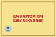 氨特氨糖的功效(氨特氨糖的益处及其作用)