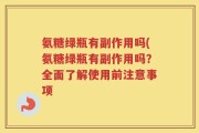 氨糖绿瓶有副作用吗(氨糖绿瓶有副作用吗？全面了解使用前注意事项