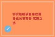 特价氨糖软骨素胶囊 补充关节营养 实惠之选