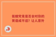 氨糖究竟是否会对你的胃造成不适？让人意外