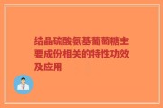 结晶硫酸氨基葡萄糖主要成份相关的特性功效及应用