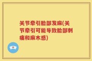 关节牵引脸部发麻(关节牵引可能导致脸部刺痛和麻木感)