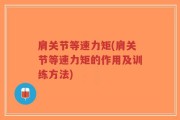 肩关节等速力矩(肩关节等速力矩的作用及训练方法)