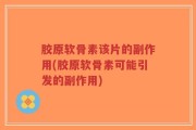胶原软骨素该片的副作用(胶原软骨素可能引发的副作用)