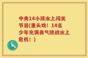 中央14小孩水上闯关节目(重头戏！14名少年充满勇气挑战水上危机！)