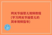 跨关节操婴儿视频教程(学习跨关节操婴儿的简单视频指导)
