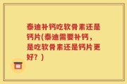 泰迪补钙吃软骨素还是钙片(泰迪需要补钙，是吃软骨素还是钙片更好？)