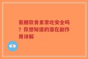 氨糖软骨素常吃安全吗？你想知道的潜在副作用详解
