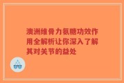 澳洲维骨力氨糖功效作用全解析让你深入了解其对关节的益处