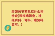 后颈关节紊乱挂什么科检查(颈椎病筛查，神经内科、骨科、康复科皆可。)