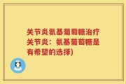 关节炎氨基葡萄糖治疗关节炎：氨基葡萄糖是有希望的选择)