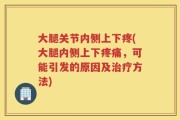 大腿关节内侧上下疼(大腿内侧上下疼痛，可能引发的原因及治疗方法)